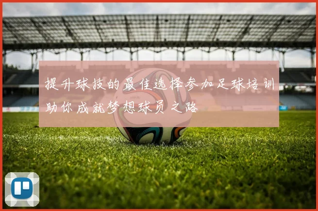 提升球技的最佳选择参加足球培训助你成就梦想球员之路