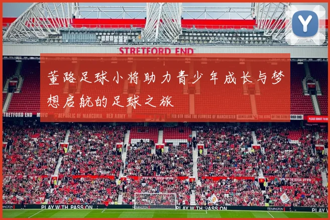 董路足球小将助力青少年成长与梦想启航的足球之旅