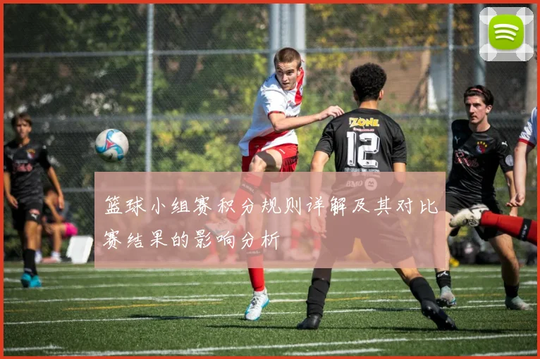 篮球小组赛积分规则详解及其对比赛结果的影响分析