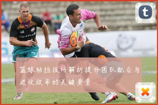 篮球助挡技巧解析提升团队配合与进攻效率的关键要素