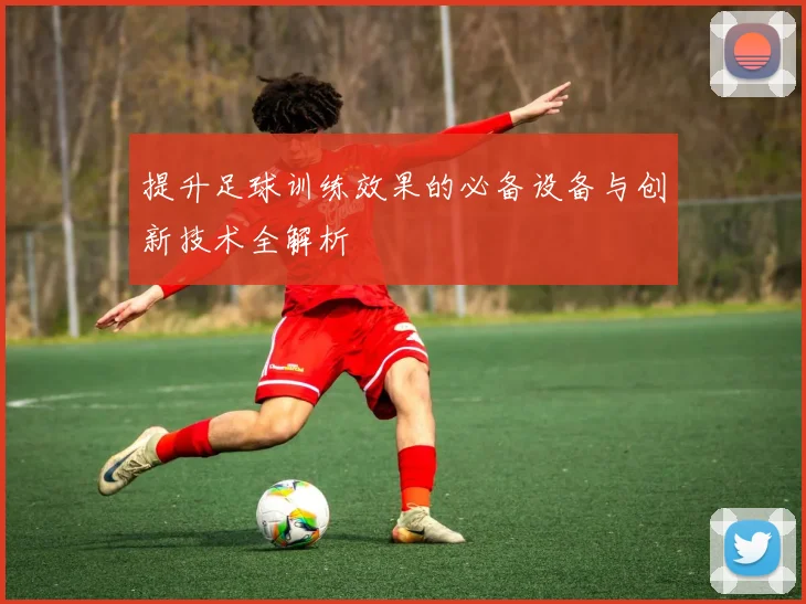 提升足球训练效果的必备设备与创新技术全解析